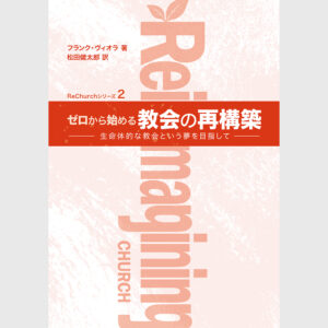 【新刊】ゼロから始める教会の再構築 ― 生命体的な教会という夢を目指して（ReChurchシリーズ2）